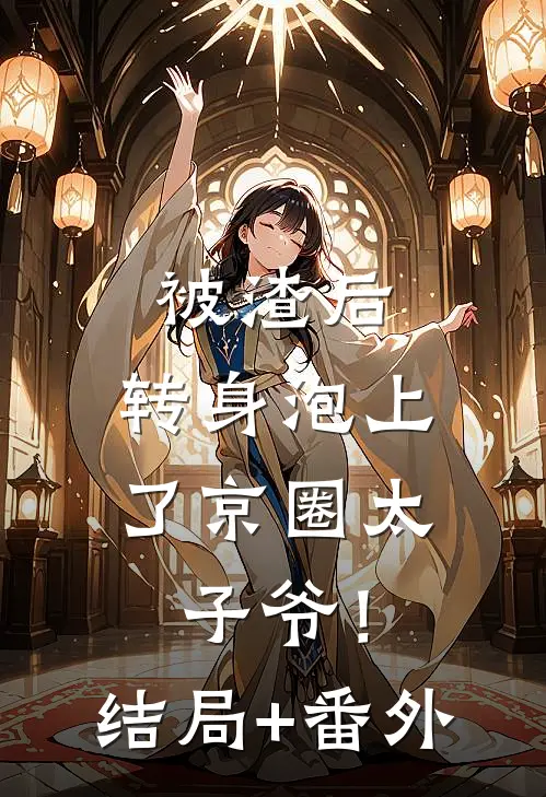 被渣后，转身泡上了京圈太子爷！结局+番外