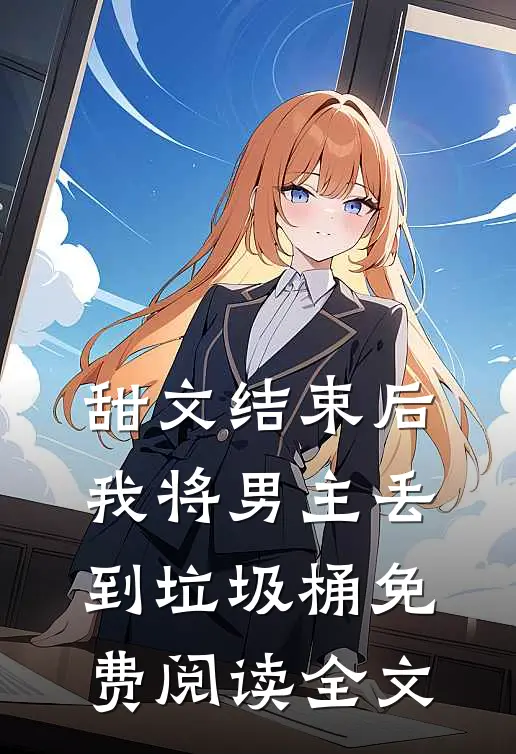 甜文结束后，我将男主丢到垃圾桶免费阅读全文