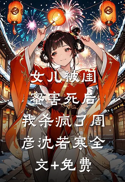 女儿被闺蜜害死后，我杀疯了周彦沈若寒全文+免费