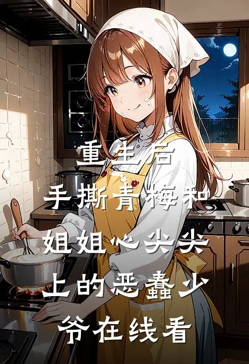 重生后，手撕青梅和姐姐心尖尖上的恶蠢少爷在线看