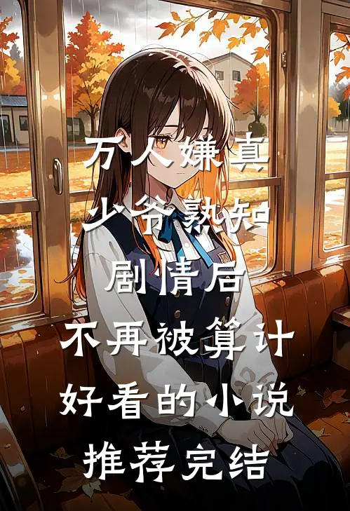 万人嫌真少爷熟知剧情后，不再被算计好看的小说推荐完结
