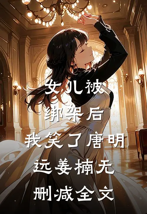 女儿被绑架后，我笑了唐明远姜楠无删减全文