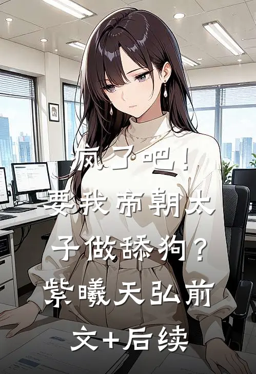 疯了吧！要我帝朝太子做舔狗？紫曦天弘前文+后续