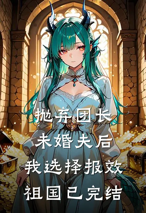 抛弃团长未婚夫后，我选择报效祖国已完结