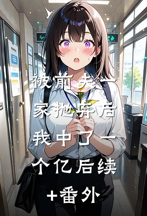 被前夫一家抛弃后，我中了一个亿后续+番外