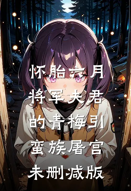 怀胎六月，将军夫君的青梅引蛮族屠宫未删减版