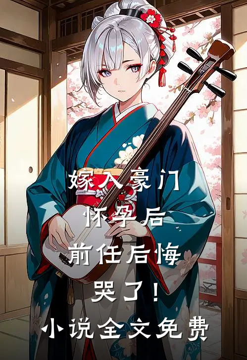 嫁入豪门怀孕后，前任后悔哭了！小说全文免费