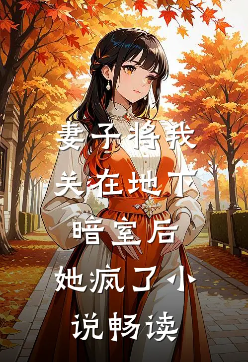妻子将我关在地下暗室后，她疯了小说畅读