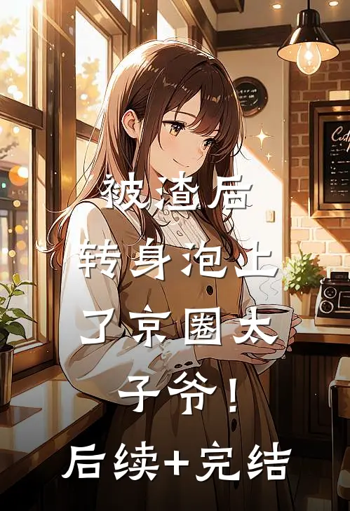 被渣后，转身泡上了京圈太子爷！后续+完结