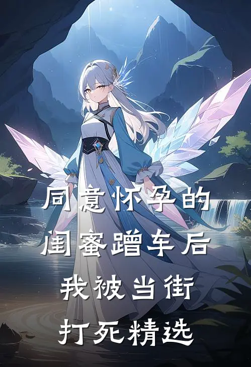 同意怀孕的闺蜜蹭车后，我被当街打死精选