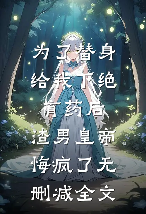为了替身给我下绝育药后，渣男皇帝悔疯了无删减全文