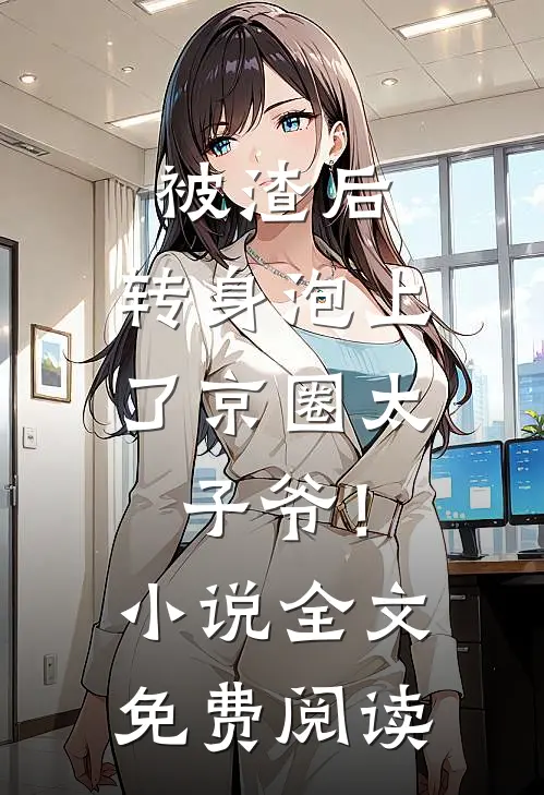 被渣后，转身泡上了京圈太子爷！小说全文免费阅读