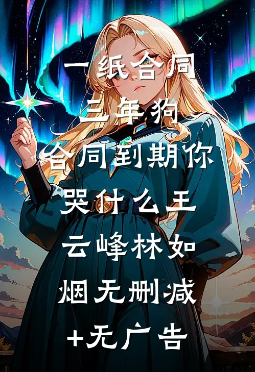 一纸合同三年狗，合同到期你哭什么王云峰林如烟无删减+无广告