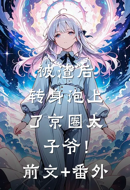 被渣后，转身泡上了京圈太子爷！前文+番外
