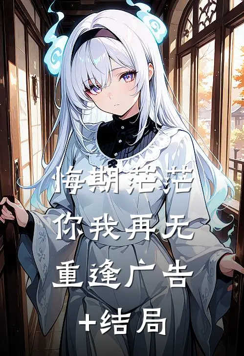 悔期茫茫，你我再无重逢广告+结局