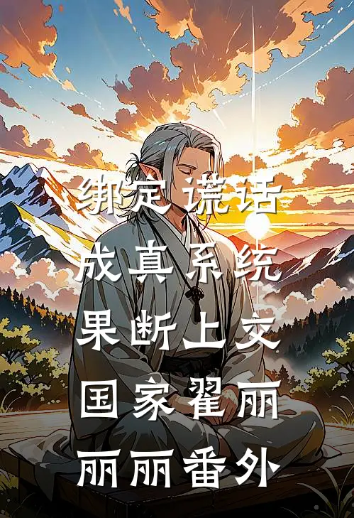 绑定谎话成真系统，果断上交国家翟丽丽丽番外