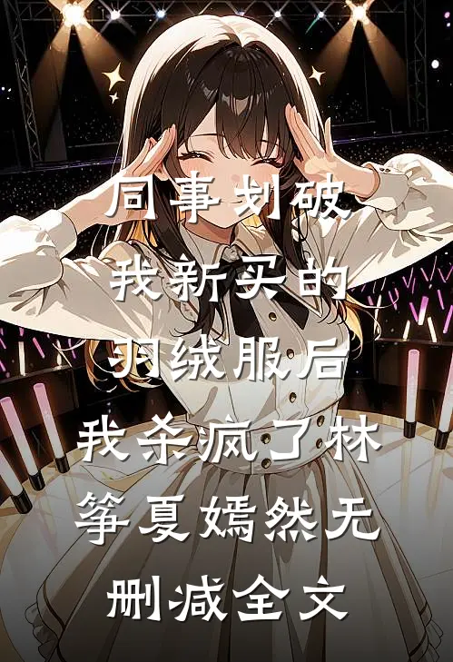 同事划破我新买的羽绒服后，我杀疯了林筝夏嫣然无删减全文