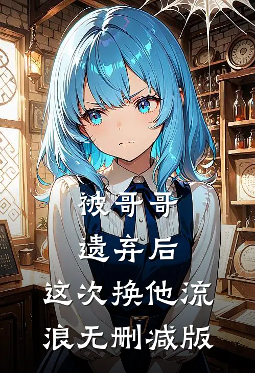 被哥哥遗弃后，这次换他流浪无删减版