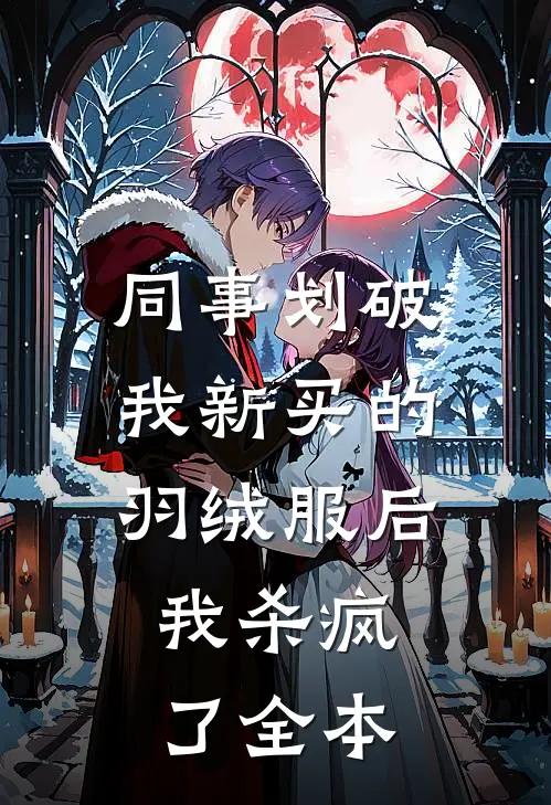 同事划破我新买的羽绒服后，我杀疯了全本