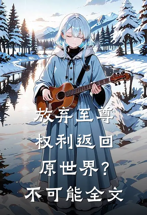 放弃至尊权利返回原世界？不可能全文