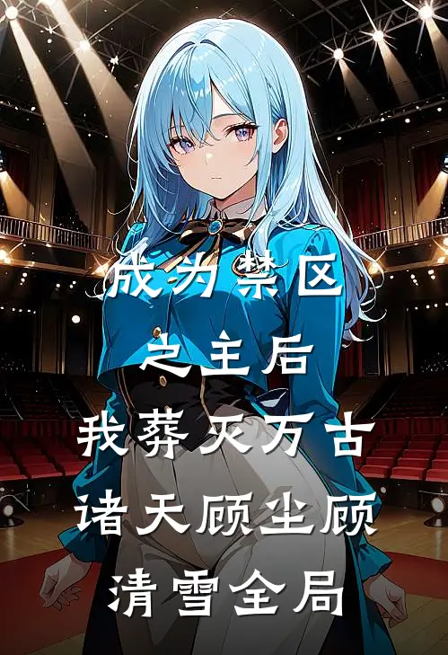 成为禁区之主后，我葬灭万古诸天顾尘顾清雪全局