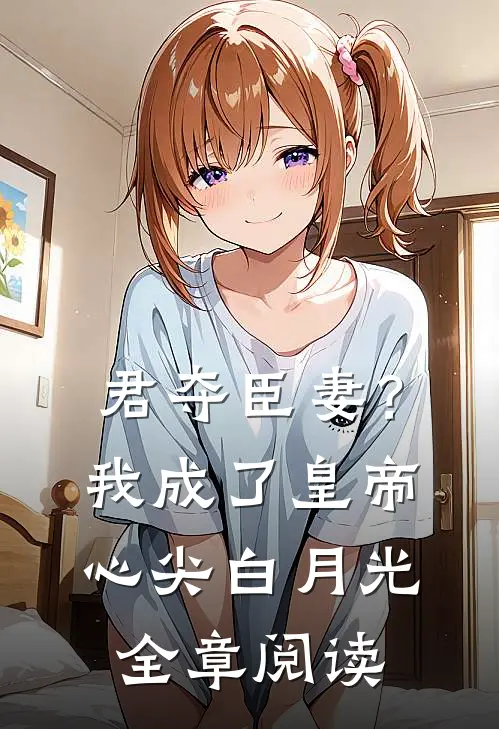 君夺臣妻？我成了皇帝心尖白月光全章阅读