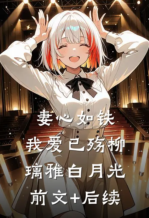 妻心如铁，我爱已殇柳璃雅白月光前文+后续
