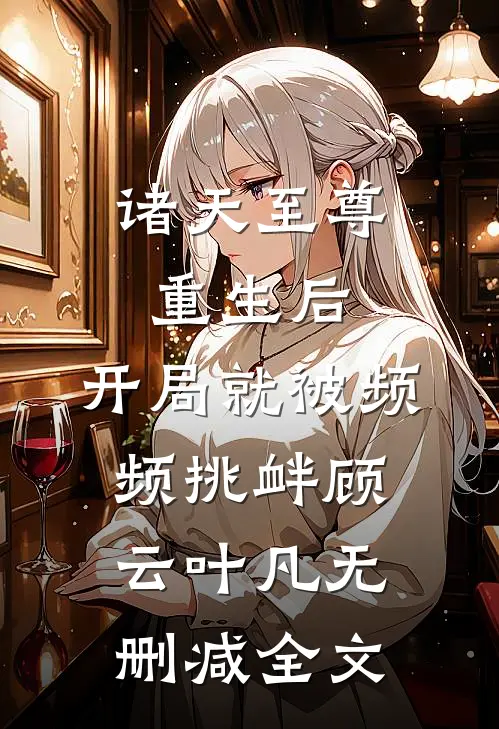 诸天至尊重生后，开局就被频频挑衅顾云叶凡无删减全文