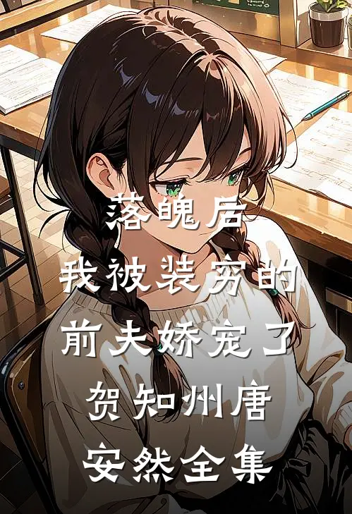 落魄后，我被装穷的前夫娇宠了贺知州唐安然全集