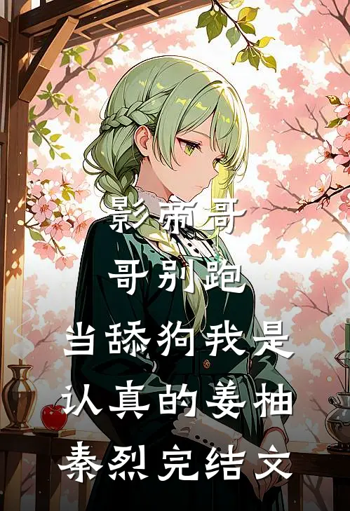 影帝哥哥别跑，当舔狗我是认真的姜柚秦烈完结文