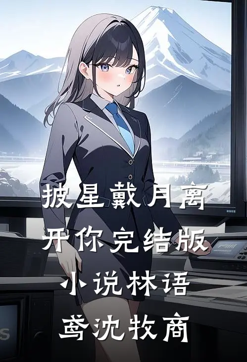 披星戴月离开你完结版小说林语鸢沈牧商