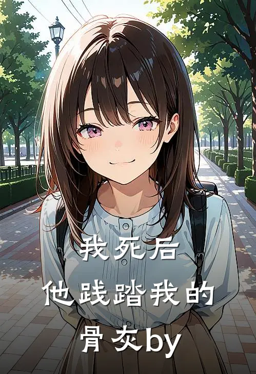 我死后，他践踏我的骨灰by