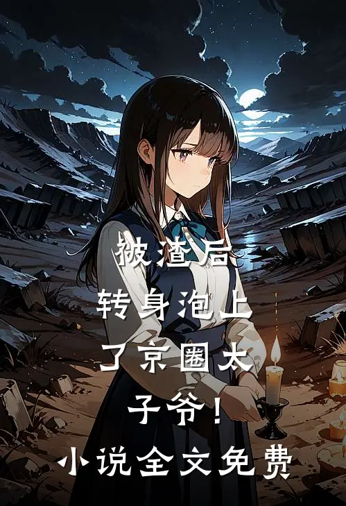 被渣后，转身泡上了京圈太子爷！小说全文免费