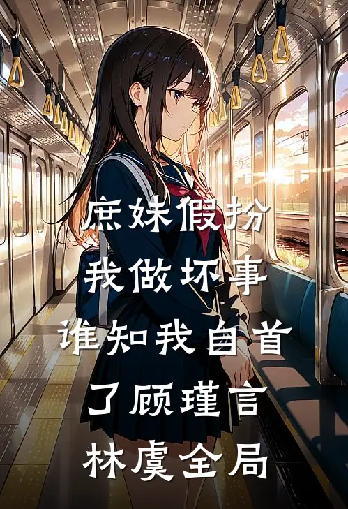 庶妹假扮我做坏事，谁知我自首了顾瑾言林虞全局