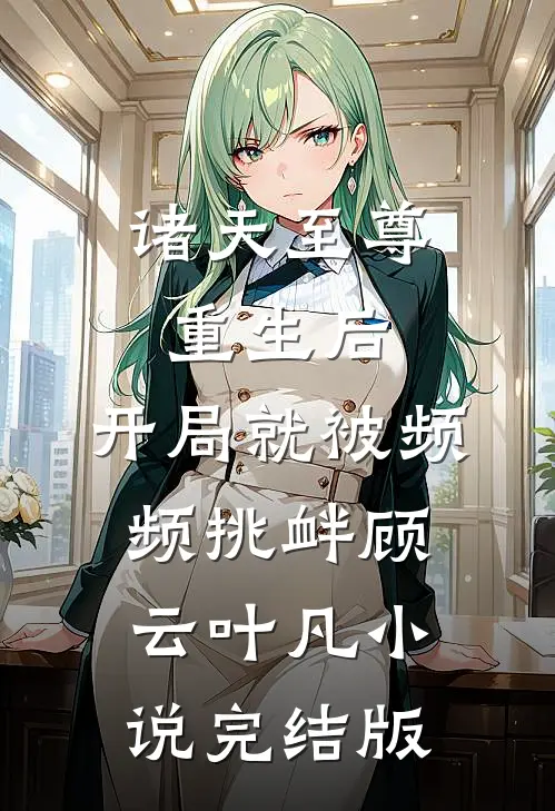 诸天至尊重生后，开局就被频频挑衅顾云叶凡小说完结版