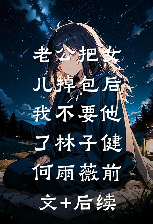 老公把女儿掉包后，我不要他了林子健何雨薇前文+后续