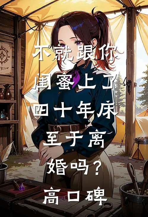 不就跟你闺蜜上了四十年床，至于离婚吗？高口碑