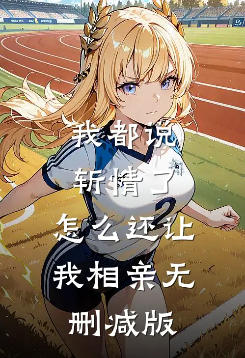 我都说斩情了，怎么还让我相亲无删减版