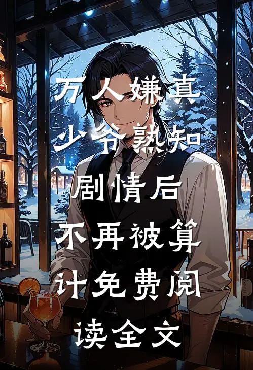 万人嫌真少爷熟知剧情后，不再被算计免费阅读全文