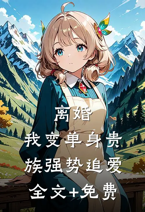 离婚：我变单身贵族强势追爱全文+免费