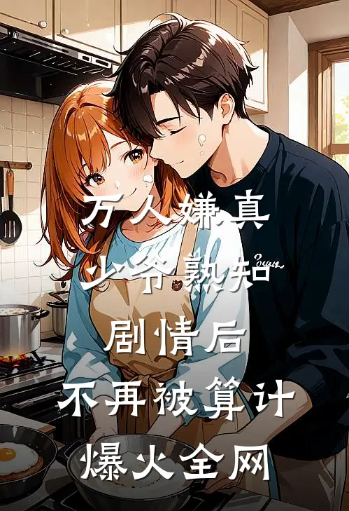 万人嫌真少爷熟知剧情后，不再被算计爆火全网