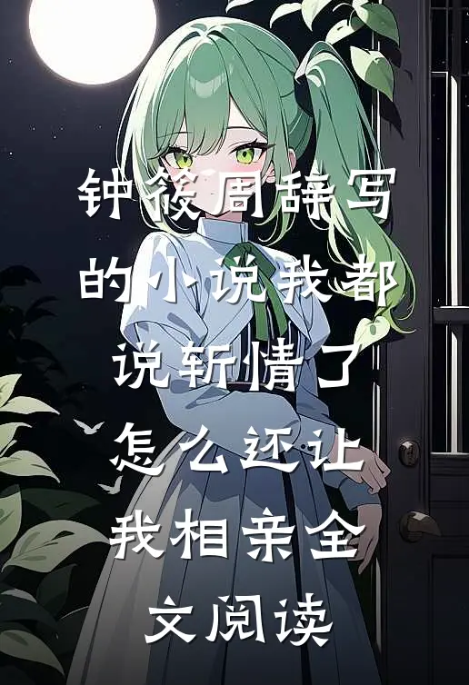 钟筱周辞写的小说我都说斩情了，怎么还让我相亲全文阅读