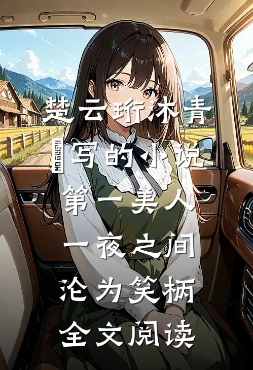 楚云珩沐青婼写的小说第一美人，一夜之间沦为笑柄全文阅读