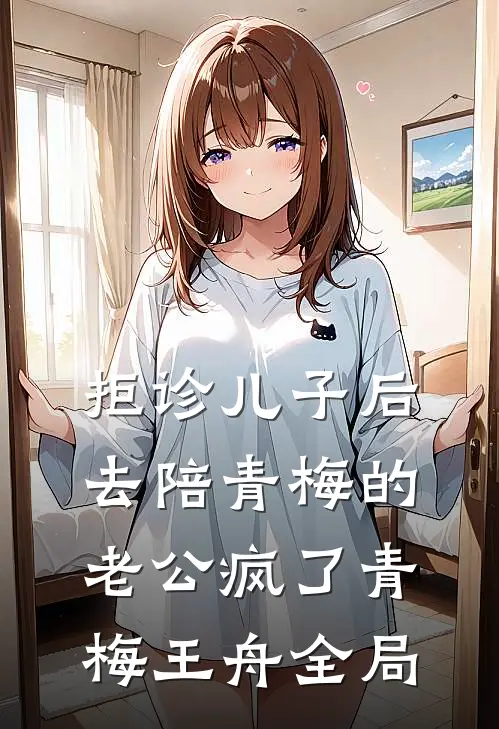 拒诊儿子后，去陪青梅的老公疯了青梅王舟全局