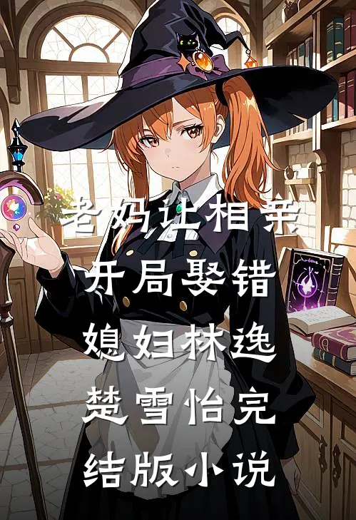 老妈让相亲，开局娶错媳妇林逸楚雪怡完结版小说