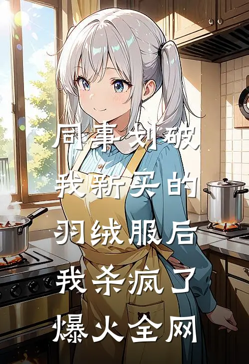 同事划破我新买的羽绒服后，我杀疯了爆火全网