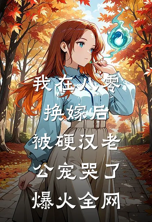 我在八零换嫁后，被硬汉老公宠哭了爆火全网