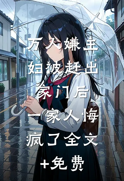 万人嫌主妇被赶出家门后，一家人悔疯了全文+免费