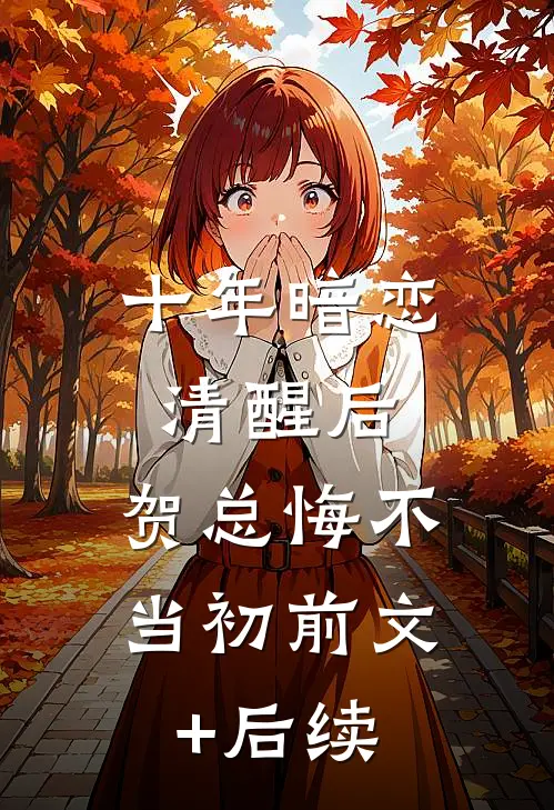 十年暗恋清醒后，贺总悔不当初前文+后续