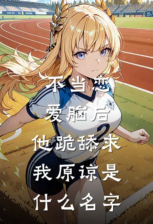 不当恋爱脑后，他跪舔求我原谅是什么名字